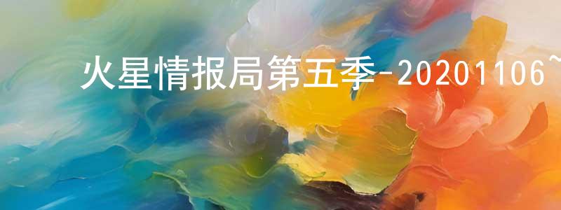 ﻿曹智聪的动漫综艺大全,﻿火星情报局第五季-20201106~20201127迅雷下载_电影天堂